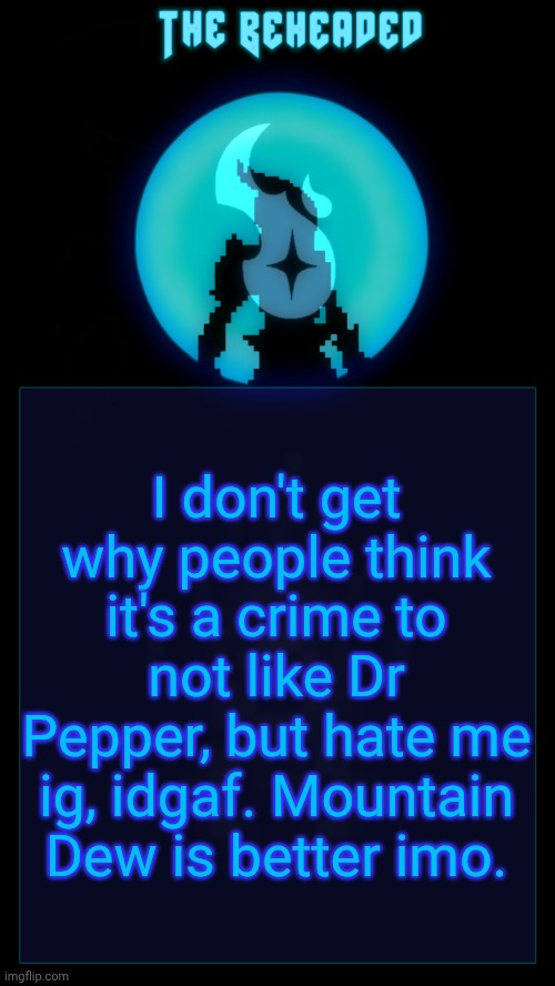 Coffee's Beheaded Temp v2 | I don't get why people think it's a crime to not like Dr Pepper, but hate me ig, idgaf. Mountain Dew is better imo. | image tagged in coffee's beheaded temp v2 | made w/ Imgflip meme maker