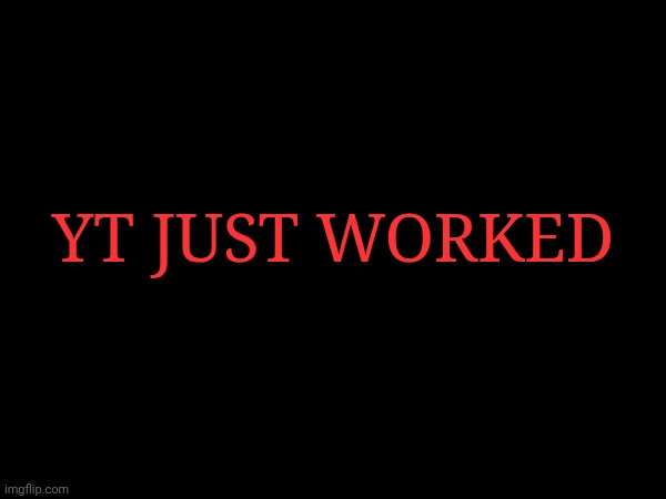 scary text because | YT JUST WORKED | made w/ Imgflip meme maker