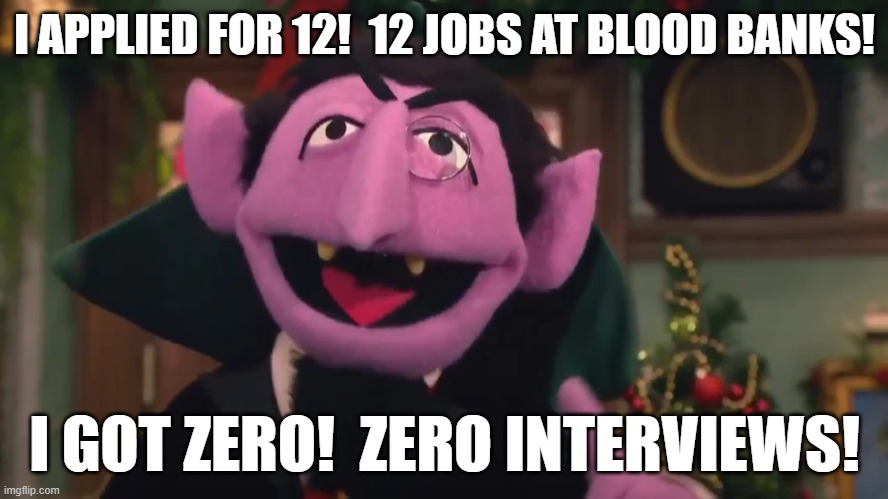 Count Von Count's job hunting progress | I APPLIED FOR 12!  12 JOBS AT BLOOD BANKS! I GOT ZERO!  ZERO INTERVIEWS! | image tagged in sesame street,count von count,blood bank,job,muppet,vampire | made w/ Imgflip meme maker