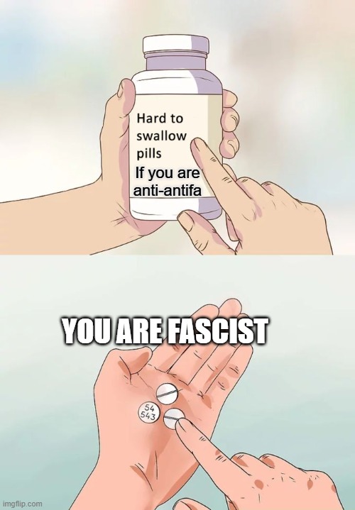 ANTIFA = Pro first amendment | If you are anti-antifa; YOU ARE FASCIST | image tagged in memes,hard to swallow pills | made w/ Imgflip meme maker