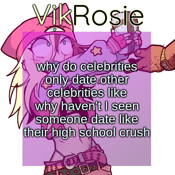 Rose's ISSBROKIE temp | why do celebrities only date other celebrities like why haven't I seen someone date like their high school crush | image tagged in rose's issbrokie temp | made w/ Imgflip meme maker