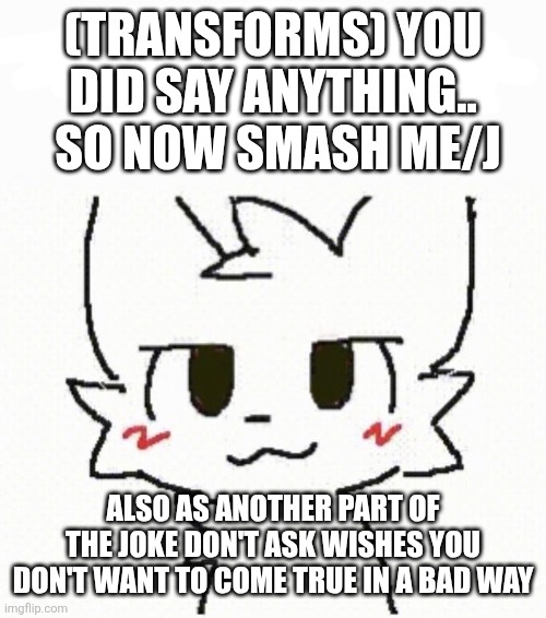 boy kisser furry | (TRANSFORMS) YOU DID SAY ANYTHING..
 SO NOW SMASH ME/J ALSO AS ANOTHER PART OF THE JOKE DON'T ASK WISHES YOU DON'T WANT TO COME TRUE IN A BA | image tagged in boy kisser furry | made w/ Imgflip meme maker