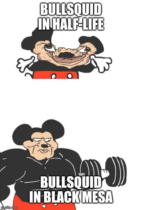 It got aimbot! | BULLSQUID IN HALF-LIFE; BULLSQUID IN BLACK MESA | image tagged in buff mickey mouse | made w/ Imgflip meme maker