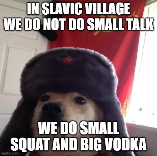 Russian Doge | IN SLAVIC VILLAGE WE DO NOT DO SMALL TALK; WE DO SMALL SQUAT AND BIG VODKA | image tagged in russian doge,slavic lives matter,black lives matter | made w/ Imgflip meme maker