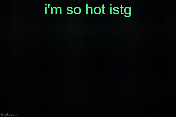 jh | i'm so hot istg | image tagged in the black | made w/ Imgflip meme maker