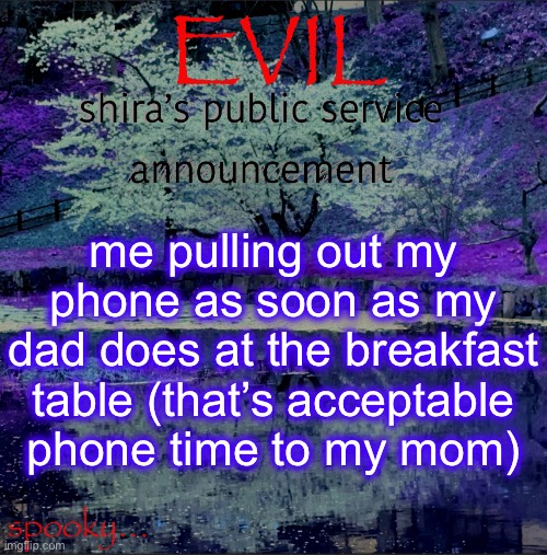 Shira temp | me pulling out my phone as soon as my dad does at the breakfast table (that’s acceptable phone time to my mom) | image tagged in shira temp | made w/ Imgflip meme maker