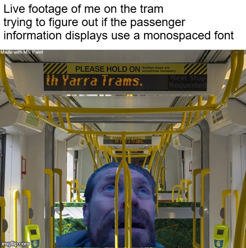 i am definitely not a normal person | Live footage of me on the tram trying to figure out if the passenger information displays use a monospaced font | made w/ Imgflip meme maker
