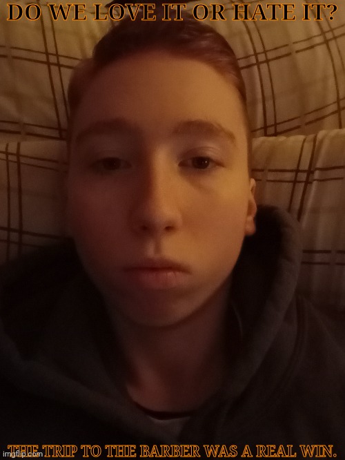 For Once I Have A Hairline | DO WE LOVE IT OR HATE IT? THE TRIP TO THE BARBER WAS A REAL WIN. | image tagged in nice cut g,fresh cut,the dude was pretty cool,w or l,face reveal,hows it looking | made w/ Imgflip meme maker