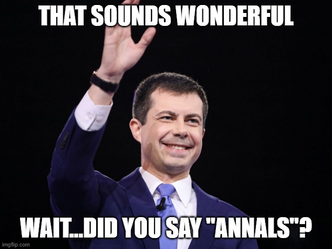 Pete Buttigeig | THAT SOUNDS WONDERFUL WAIT...DID YOU SAY "ANNALS"? | image tagged in pete buttigeig | made w/ Imgflip meme maker