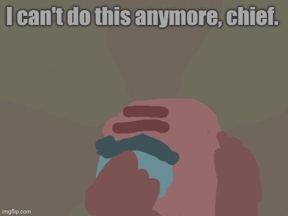 Blank White Template | I can't do this anymore, chief. | image tagged in blank white template | made w/ Imgflip meme maker