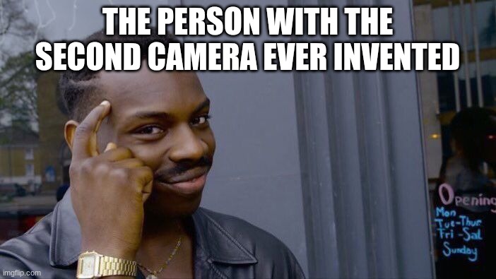 Roll Safe Think About It Meme | THE PERSON WITH THE SECOND CAMERA EVER INVENTED | image tagged in memes,roll safe think about it | made w/ Imgflip meme maker