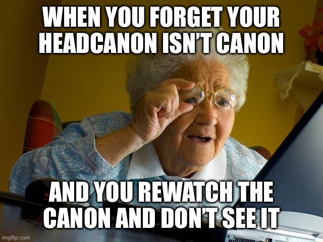 I’m not upset, I just genuinely get confused until I remember ??? | WHEN YOU FORGET YOUR HEADCANON ISN’T CANON; AND YOU REWATCH THE CANON AND DON’T SEE IT | image tagged in memes,grandma finds the internet | made w/ Imgflip meme maker