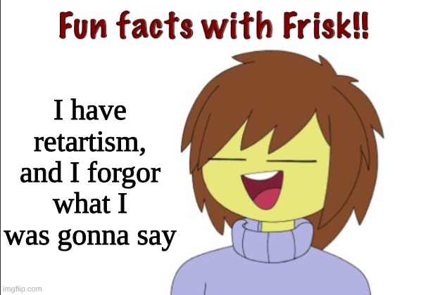 I forgor | I have retartism, and I forgor what I was gonna say | image tagged in fun facts with frisk | made w/ Imgflip meme maker