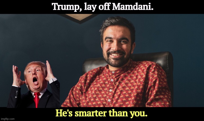 Trump, lay off Mamdani. He's smarter than you. | image tagged in mamdani,smart,trump,stupid,crazy | made w/ Imgflip meme maker