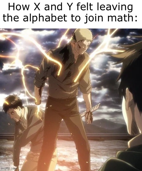 I hate seeing x and y in math | How X and Y felt leaving the alphabet to join math: | image tagged in reiner and bertholdt reveal,attack on titan,anime,math,alphabet,betrayal | made w/ Imgflip meme maker