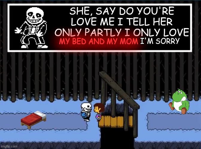 Human I remember you're genocides | SHE, SAY DO YOU'RE LOVE ME I TELL HER ONLY PARTLY I ONLY LOVE; MY BED AND MY MOM; I'M SORRY | image tagged in i remember you re genocides | made w/ Imgflip meme maker