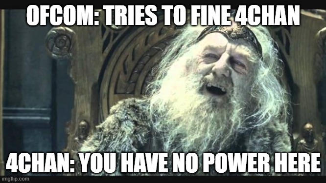 You have no power here | OFCOM: TRIES TO FINE 4CHAN; 4CHAN: YOU HAVE NO POWER HERE | image tagged in you have no power here | made w/ Imgflip meme maker