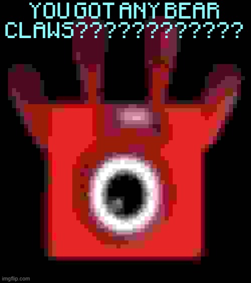 low quality upside down one | YOU GOT ANY BEAR CLAWS???????????? | image tagged in low quality upside down one | made w/ Imgflip meme maker