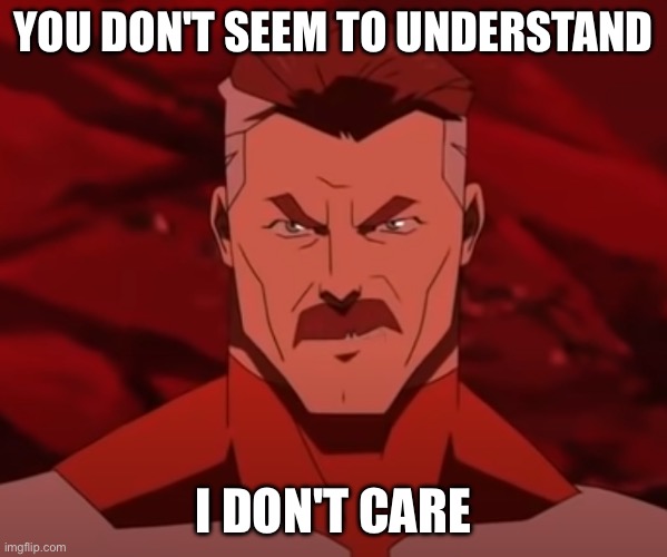 You Don't Seem to Understand | YOU DON'T SEEM TO UNDERSTAND; I DON'T CARE | image tagged in you don't seem to understand | made w/ Imgflip meme maker