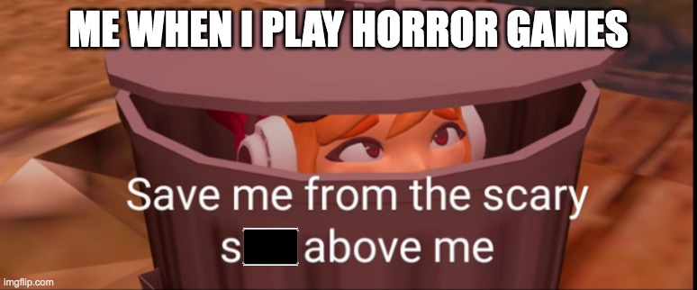 my core with horror | ME WHEN I PLAY HORROR GAMES | image tagged in meggy dustbin,horror,video games | made w/ Imgflip meme maker