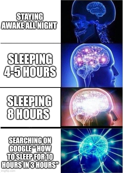How to sleep ? | STAYING AWAKE ALL NIGHT; SLEEPING 4-5 HOURS; SLEEPING 8 HOURS; SEARCHING ON GOOGLE " HOW TO SLEEP FOR 10 HOURS IN 3 HOURS" | image tagged in memes,expanding brain | made w/ Imgflip meme maker