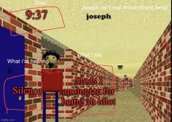 Joseph isn't real anucemnt templete | 9:37; Silence; Mods I apologize for being an idiot | image tagged in joseph isn't real anucemnt templete | made w/ Imgflip meme maker