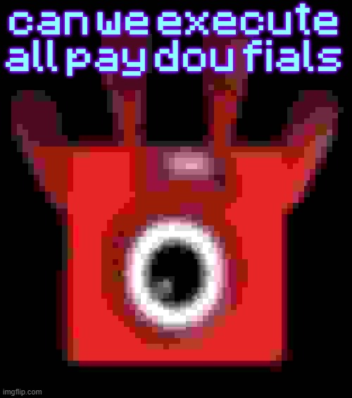 low quality upside down one | can we execute all pay dou fials | image tagged in low quality upside down one | made w/ Imgflip meme maker