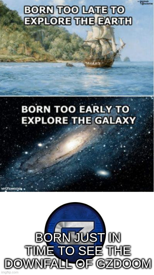 gzdoom | BORN JUST IN TIME TO SEE THE DOWNFALL OF GZDOOM | image tagged in born too late blank | made w/ Imgflip meme maker
