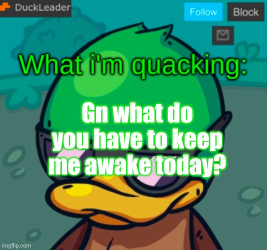 DuckLeader Announcement v.3 | Gn what do you have to keep me awake today? | image tagged in duckleader announcement v 3 | made w/ Imgflip meme maker