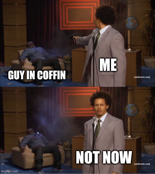 Who Killed Hannibal Meme | ME GUY IN COFFIN NOT NOW | image tagged in memes,who killed hannibal | made w/ Imgflip meme maker