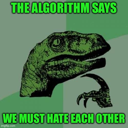 Philosoraptor Meme | THE ALGORITHM SAYS; WE MUST HATE EACH OTHER | image tagged in memes,philosoraptor | made w/ Imgflip meme maker