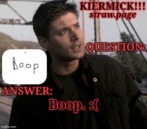 https://kieramick.straw.page | Boop. :( | image tagged in kiermick strawpage,sad boops,i miss my boi,nvm,were not here for that,send me stuff ig | made w/ Imgflip meme maker