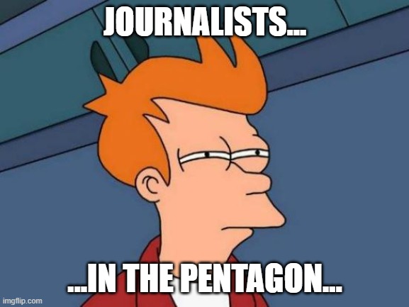 Journalists walkout of the Pentagon | JOURNALISTS... ...IN THE PENTAGON... | image tagged in memes,futurama fry,pentagon,media | made w/ Imgflip meme maker