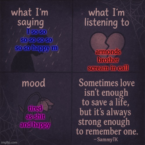 temp | armonds brother scream in call; I so so so so so so so so happy rn; tired as shit and happy | image tagged in temp | made w/ Imgflip meme maker