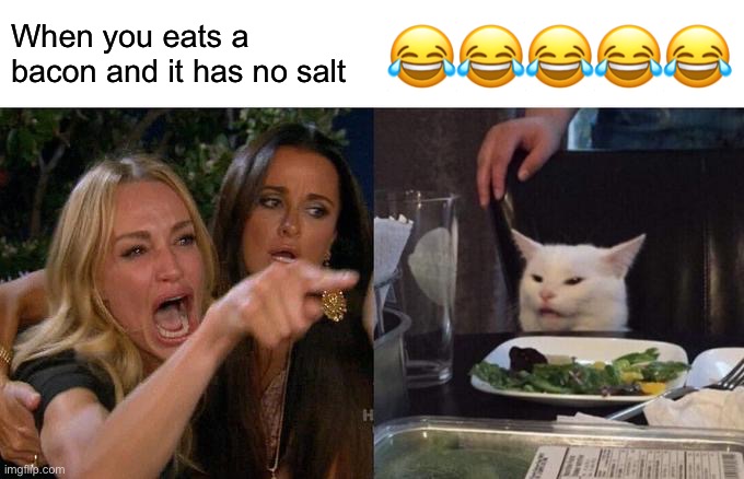 ????? | When you eats a bacon and it has no salt; 😂😂😂😂😂 | image tagged in memes,woman yelling at cat,funny,funny memes | made w/ Imgflip meme maker