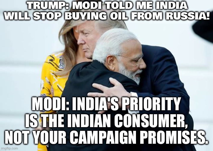India Responds To Trump's Claim | TRUMP: MODI TOLD ME INDIA WILL STOP BUYING OIL FROM RUSSIA! MODI: INDIA'S PRIORITY IS THE INDIAN CONSUMER, NOT YOUR CAMPAIGN PROMISES. | image tagged in trump modi eid,russo-ukrainian war,india,narendra modi,russia,donald trump | made w/ Imgflip meme maker