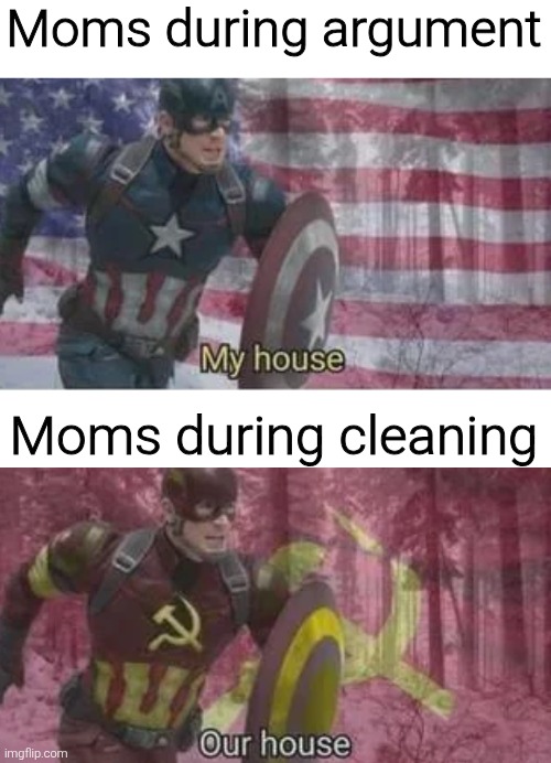 Moms during argument; Moms during cleaning | image tagged in memes,funny,funny memes | made w/ Imgflip meme maker
