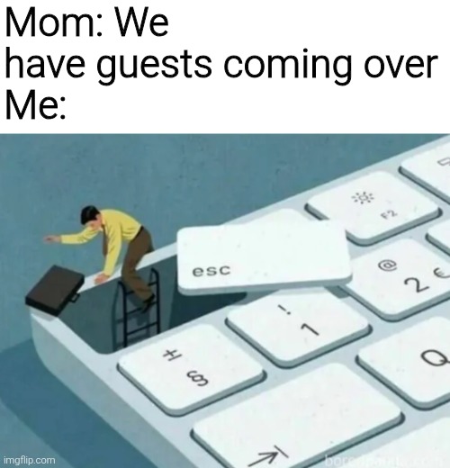 Escape | Mom: We have guests coming over
Me: | image tagged in memes,funny,funny memes | made w/ Imgflip meme maker