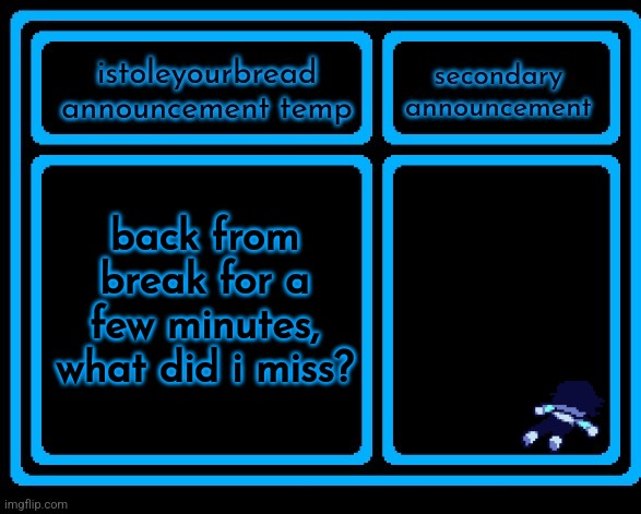 yeah | back from break for a few minutes, what did i miss? | image tagged in aub,announcement | made w/ Imgflip meme maker