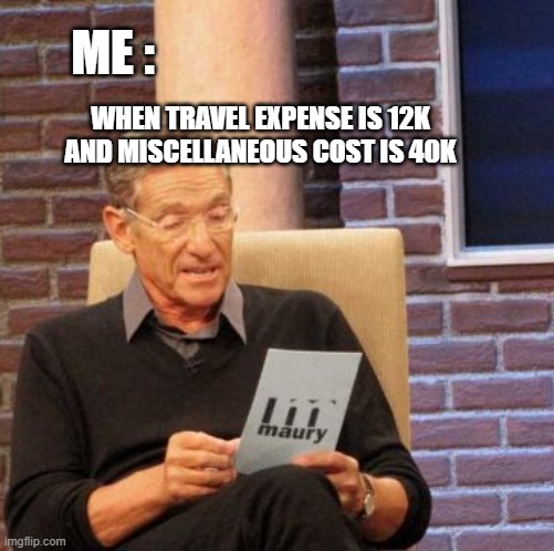 Maury Lie Detector | ME :; WHEN TRAVEL EXPENSE IS 12K AND MISCELLANEOUS COST IS 40K | image tagged in memes,maury lie detector | made w/ Imgflip meme maker
