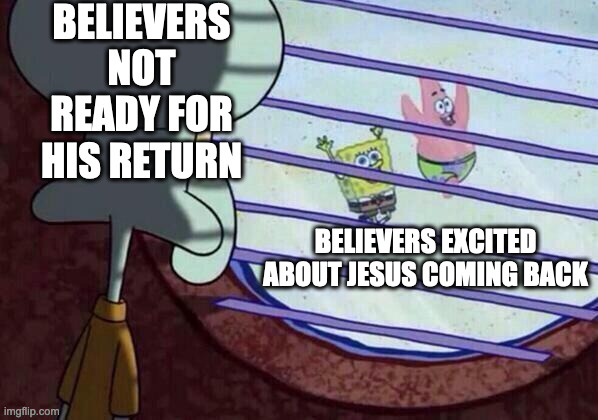 Squidward window | BELIEVERS NOT READY FOR HIS RETURN; BELIEVERS EXCITED ABOUT JESUS COMING BACK | image tagged in squidward window | made w/ Imgflip meme maker