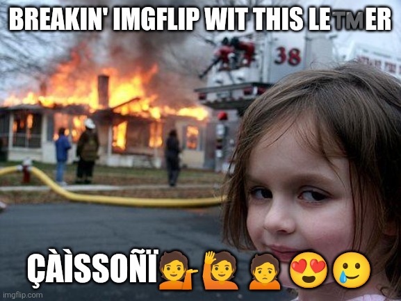 Disaster Girl | BREAKIN' IMGFLIP WIT THIS LE™️ER; ÇÀÌSSOÑÏ💁🙋🙍😍🥲 | image tagged in memes,disaster girl | made w/ Imgflip meme maker