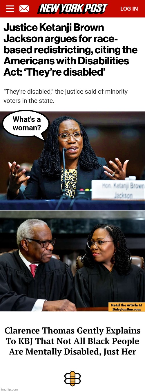 The Babylon Bee addresses KBJ's appalling racism | What's a
woman? | image tagged in ketanji brown jackson,memes,democrats,racism,minorities disabled,redistricting | made w/ Imgflip meme maker
