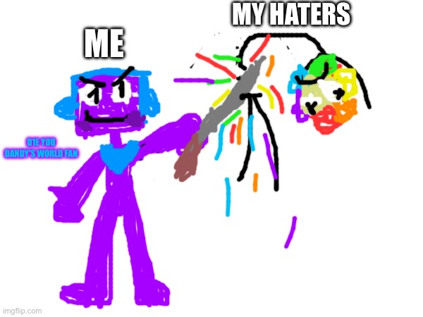 A little Drawing for My haters | MY HATERS; ME; D1E YOU DANDY'S WORLD FAN | image tagged in funny,memes,art,drawing,dandy's world,anti dandy's world | made w/ Imgflip meme maker