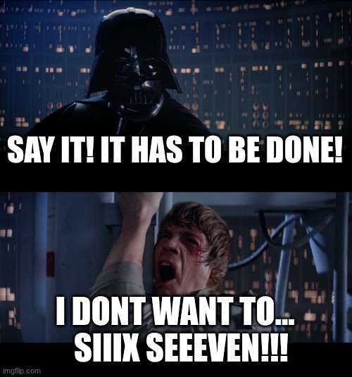 Star Wars No Meme | SAY IT! IT HAS TO BE DONE! I DONT WANT TO...   SIIIX SEEEVEN!!! | image tagged in memes,star wars no | made w/ Imgflip meme maker