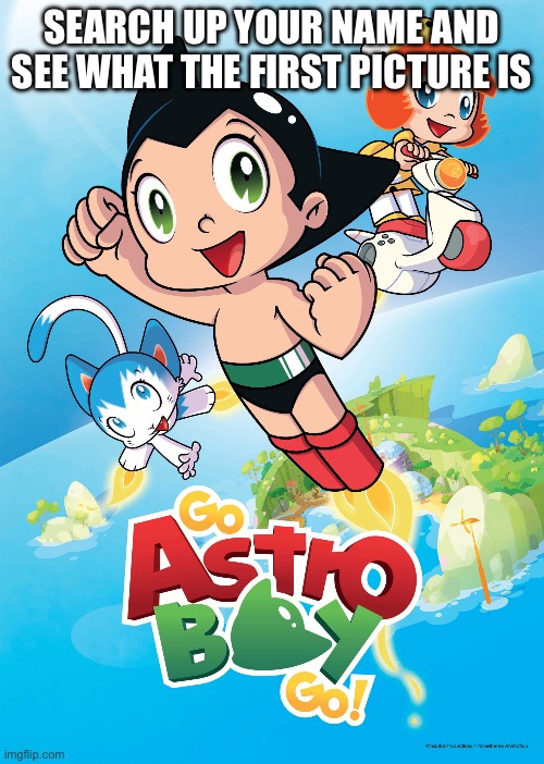 LITTLE ASTRO | SEARCH UP YOUR NAME AND SEE WHAT THE FIRST PICTURE IS | image tagged in funny,memes,anime,astro boy,name,image | made w/ Imgflip meme maker