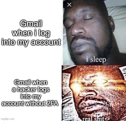 Gmail should add more 2FA options | Gmail when i log into my account; Gmail when a hacker logs into my account without 2FA | image tagged in i sleep real shit,gmail,hacking,2fa,logging in,account | made w/ Imgflip meme maker