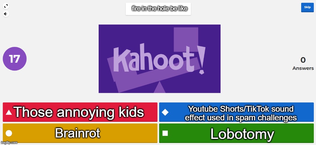 KAHOOT MEME | fire in the hole be like; Those annoying kids; Youtube Shorts/TikTok sound effect used in spam challenges; Lobotomy; Brainrot | image tagged in kahoot meme,fire in the hole,lobotomy | made w/ Imgflip meme maker