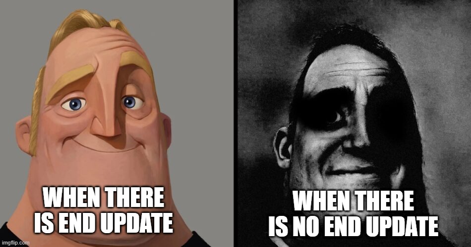 MINECRAFT END UPDATE MEME | WHEN THERE IS NO END UPDATE; WHEN THERE IS END UPDATE | image tagged in mr i becoming uncanny | made w/ Imgflip meme maker