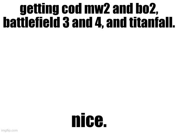 15 bucks for all that is nice | getting cod mw2 and bo2, battlefield 3 and 4, and titanfall. nice. | made w/ Imgflip meme maker
